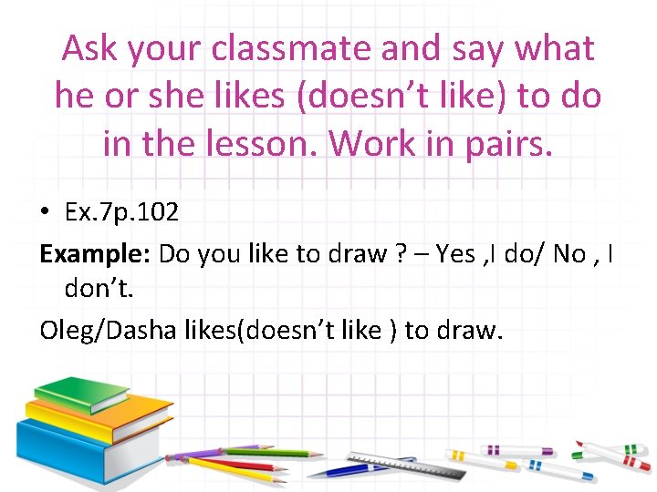 Ask your classmate and say what he or she likes (doesn’t like) to do