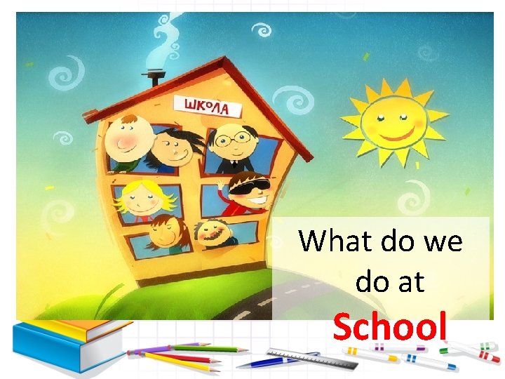 What do we do at School 