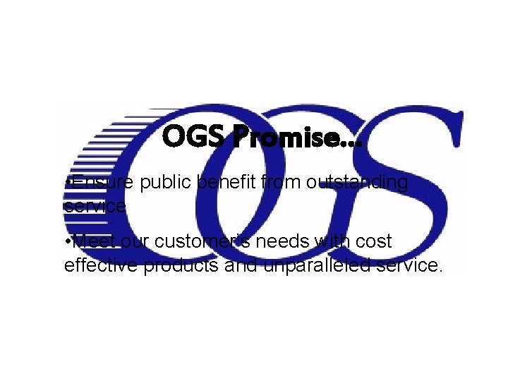 OGS Promise… • Ensure public benefit from outstanding service • Meet our customer’s needs