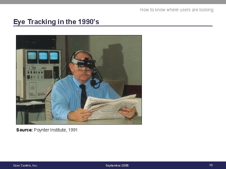 How to know where users are looking Eye Tracking in the 1990’s Source: Poynter