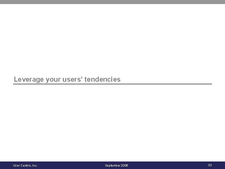 Leverage your users’ tendencies User Centric, Inc. September 2006 33 