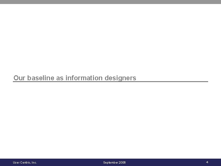 Our baseline as information designers User Centric, Inc. September 2006 4 