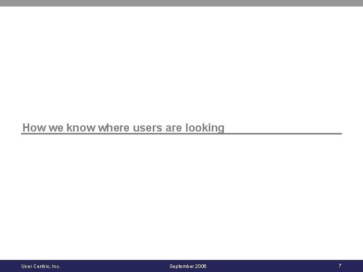 How we know where users are looking User Centric, Inc. September 2006 7 