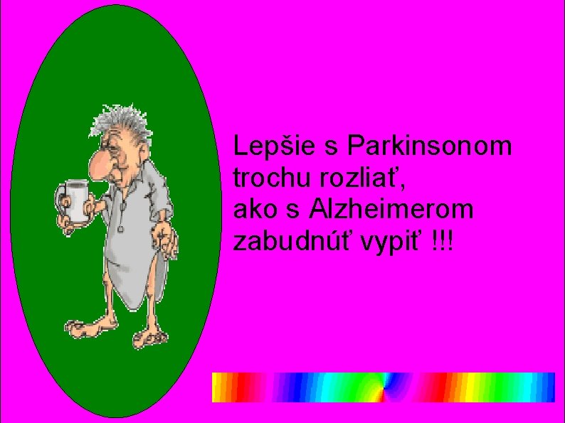 Lepšie s Parkinsonom trochu rozliať, ako s Alzheimerom zabudnúť vypiť !!! 