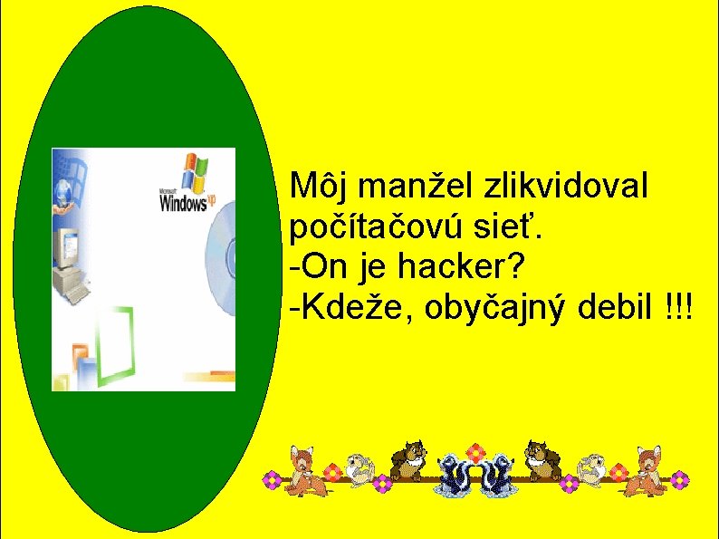 Môj manžel zlikvidoval počítačovú sieť. -On je hacker? -Kdeže, obyčajný debil !!! Môj manžel zlikvidoval počítačovú sieť. -On je hacker? -Kdeže, obyčajný debil !!!