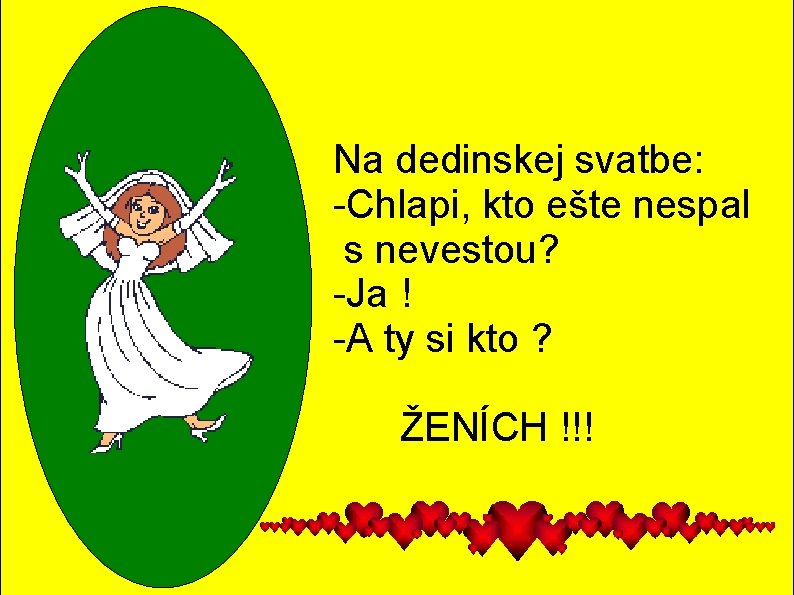 Na dedinskej svatbe: -Chlapi, kto ešte nespal s nevestou? -Ja ! -A ty si