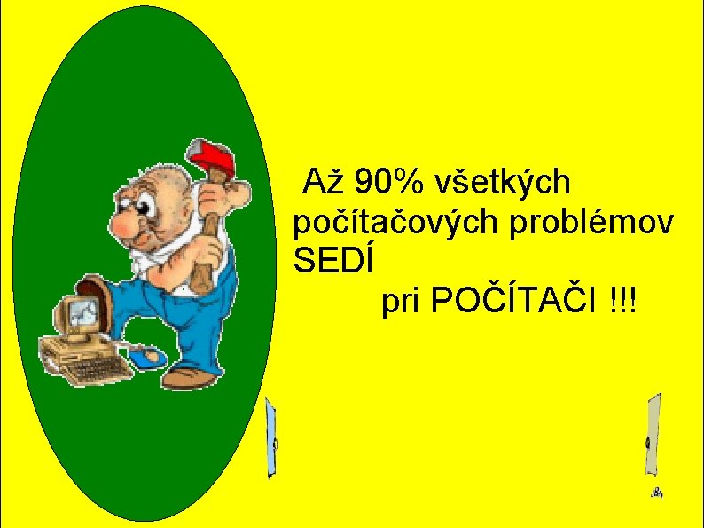 Až 90% všetkých počítačových problémov SEDÍ pri POČÍTAČI !!! Až 90% všetkých počítačových problémov SEDÍ pri POČÍTAČI !!!