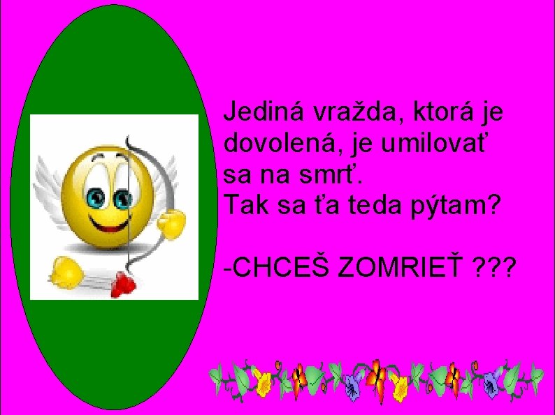 Jediná vražda, ktorá je dovolená, je umilovať sa na smrť. Tak sa ťa teda Jediná vražda, ktorá je dovolená, je umilovať sa na smrť. Tak sa ťa teda