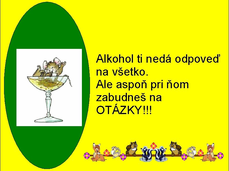 Alkohol ti nedá odpoveď na všetko. Ale aspoň pri ňom zabudneš na OTÁZKY!!! 