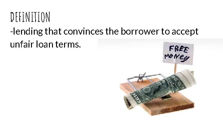 DEFINITION -lending that convinces the borrower to accept unfair loan terms. 