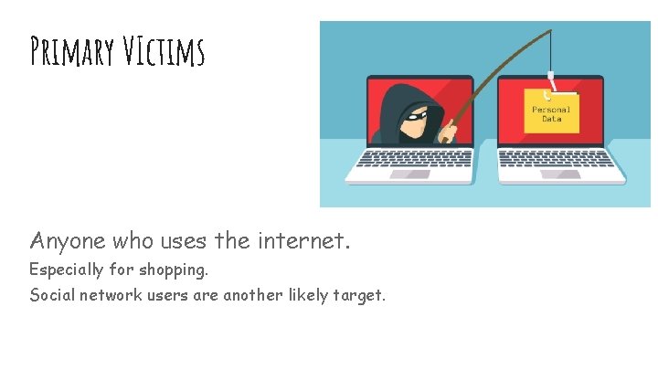 Primary VIctims Anyone who uses the internet. Especially for shopping. Social network users are