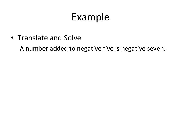 Example • Translate and Solve A number added to negative five is negative seven.