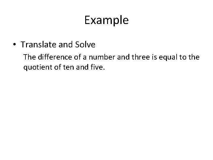 Example • Translate and Solve The difference of a number and three is equal