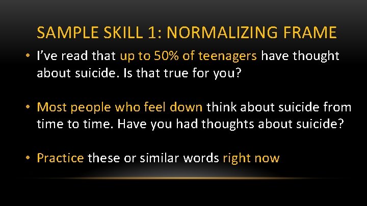 SAMPLE SKILL 1: NORMALIZING FRAME • I’ve read that up to 50% of teenagers