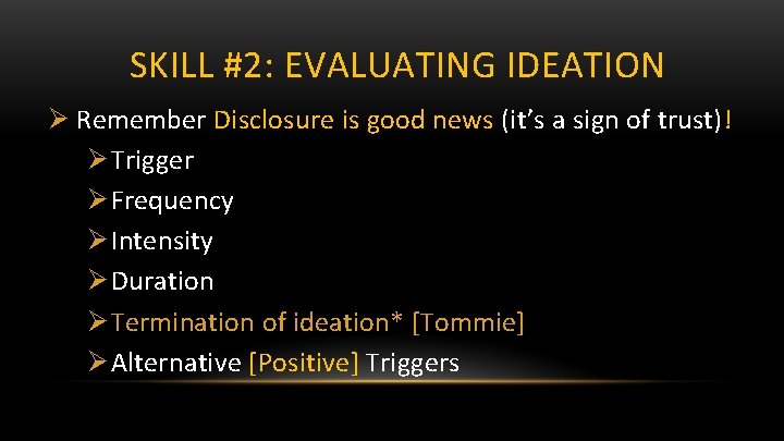 SKILL #2: EVALUATING IDEATION Ø Remember Disclosure is good news (it’s a sign of