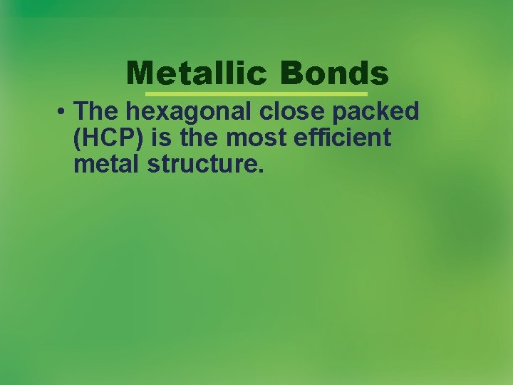 Metallic Bonds • The hexagonal close packed (HCP) is the most efficient metal structure. Metallic Bonds • The hexagonal close packed (HCP) is the most efficient metal structure.