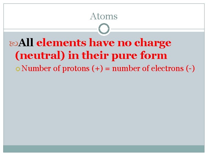 Atoms All elements have no charge (neutral) in their pure form Number of protons