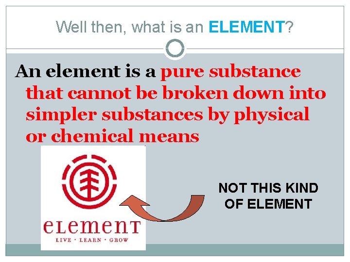 Well then, what is an ELEMENT? An element is a pure substance that cannot
