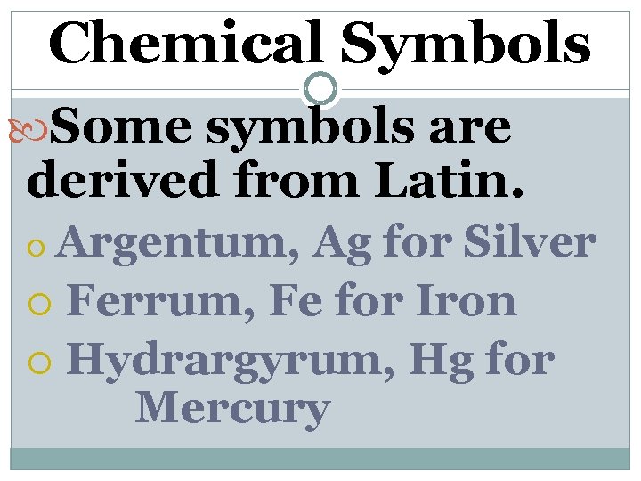 Chemical Symbols Some symbols are derived from Latin. Argentum, Ag for Silver Ferrum, Fe