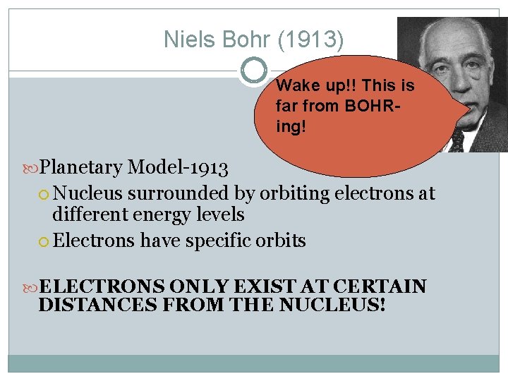 Niels Bohr (1913) Wake up!! This is far from BOHRing! Planetary Model-1913 Nucleus surrounded