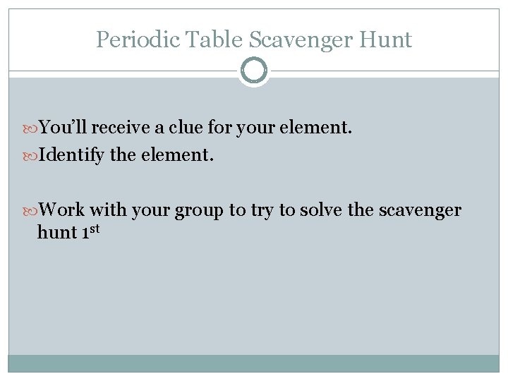 Periodic Table Scavenger Hunt You’ll receive a clue for your element. Identify the element.
