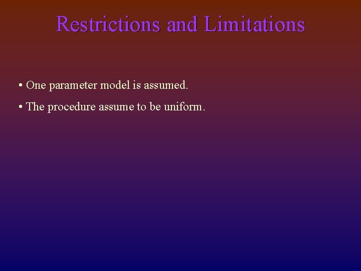Restrictions and Limitations • One parameter model is assumed. • The procedure assume to