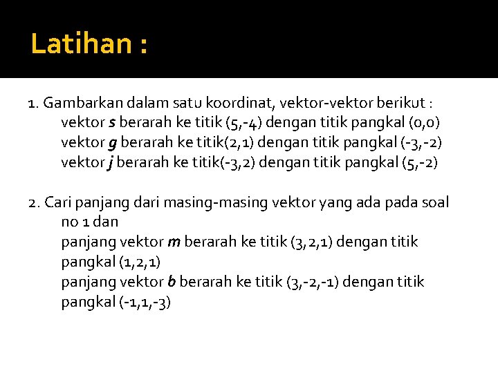 Latihan : 1. Gambarkan dalam satu koordinat, vektor-vektor berikut : vektor s berarah ke