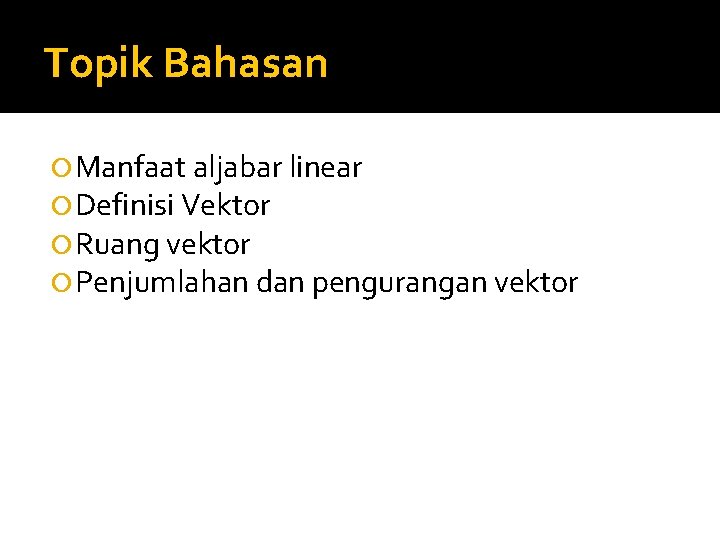 Topik Bahasan Manfaat aljabar linear Definisi Vektor Ruang vektor Penjumlahan dan pengurangan vektor 