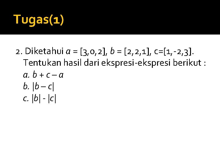 Tugas(1) 2. Diketahui a = [3, 0, 2], b = [2, 2, 1], c=[1,