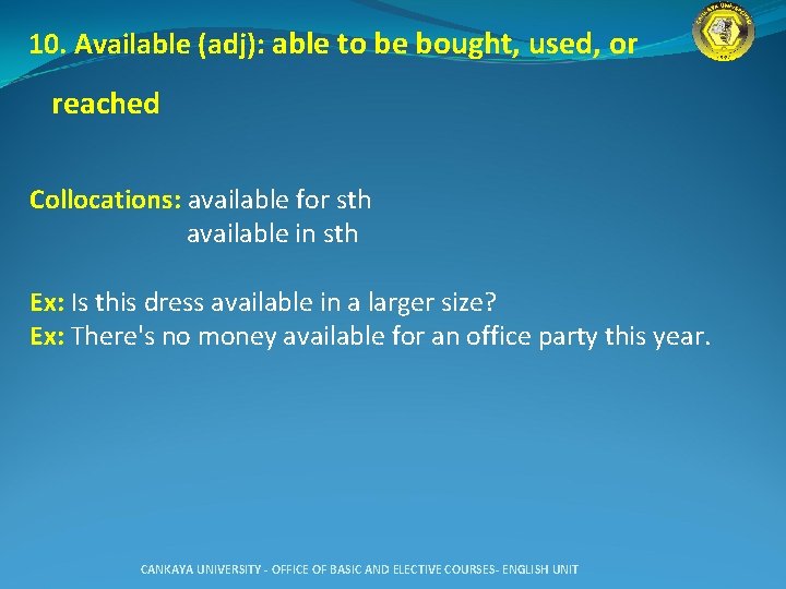 10. Available (adj): able to be bought, used, or reached Collocations: available for sth