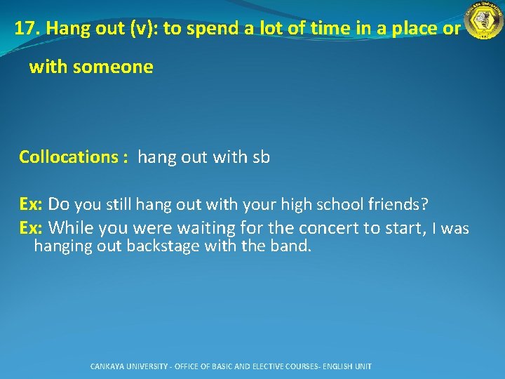 17. Hang out (v): to spend a lot of time in a place or