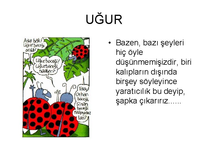 UĞUR • Bazen, bazı şeyleri hiç öyle düşünmemişizdir, biri kalıpların dışında birşey söyleyince yaratıcılık