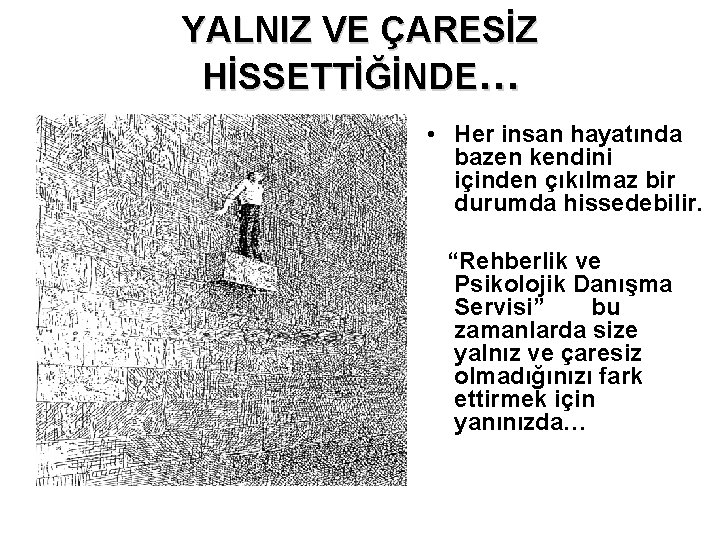 YALNIZ VE ÇARESİZ HİSSETTİĞİNDE… • Her insan hayatında bazen kendini içinden çıkılmaz bir durumda