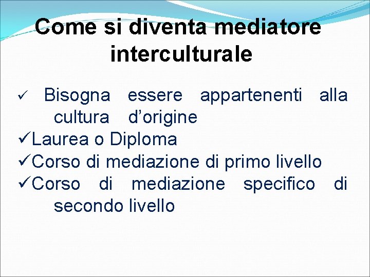 Come si diventa mediatore interculturale Bisogna essere appartenenti alla cultura d’origine üLaurea o Diploma