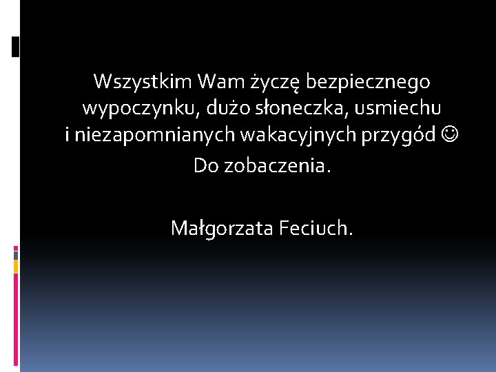 Wszystkim Wam życzę bezpiecznego wypoczynku, dużo słoneczka, usmiechu i niezapomnianych wakacyjnych przygód Do zobaczenia.