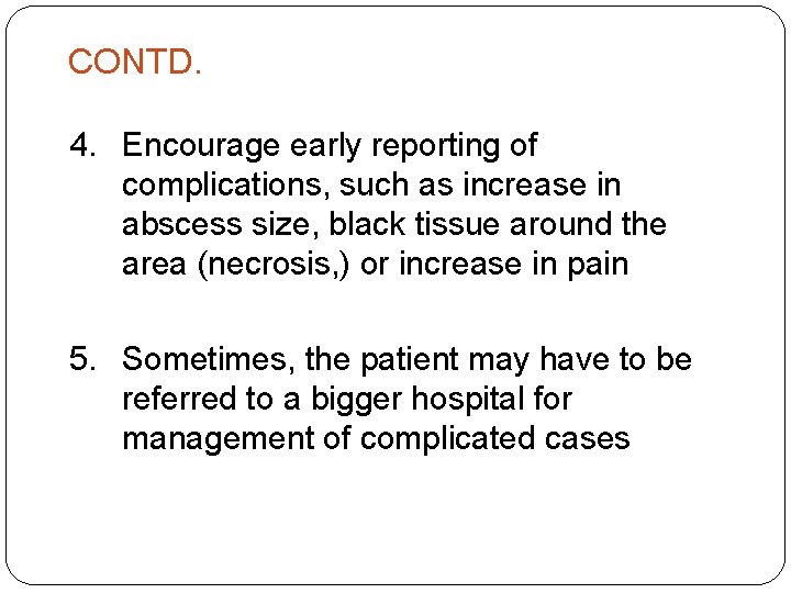 CONTD. 4. Encourage early reporting of complications, such as increase in abscess size, black