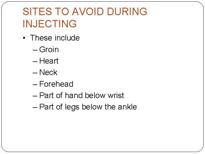 SITES TO AVOID DURING INJECTING • These include – Groin – Heart – Neck