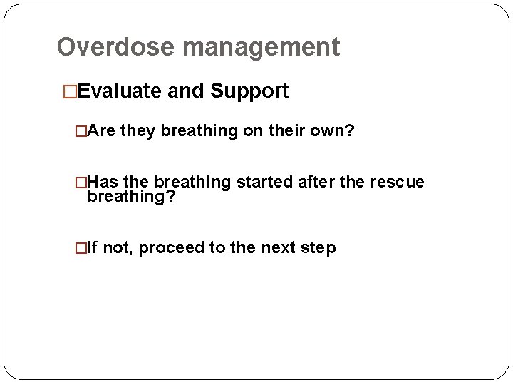 Overdose management �Evaluate and Support �Are they breathing on their own? �Has the breathing