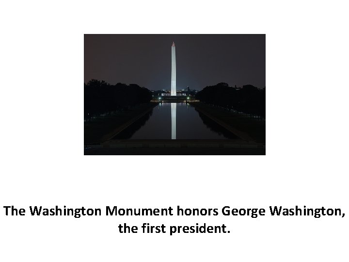 The Washington Monument honors George Washington, the first president. 
