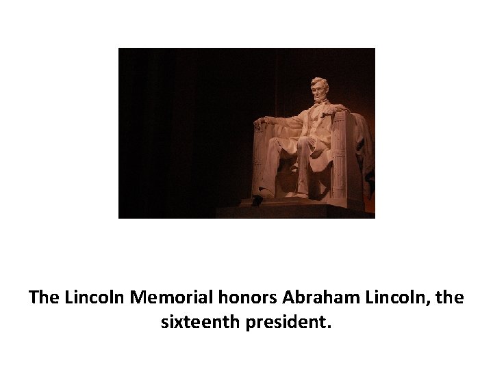 The Lincoln Memorial honors Abraham Lincoln, the sixteenth president. 