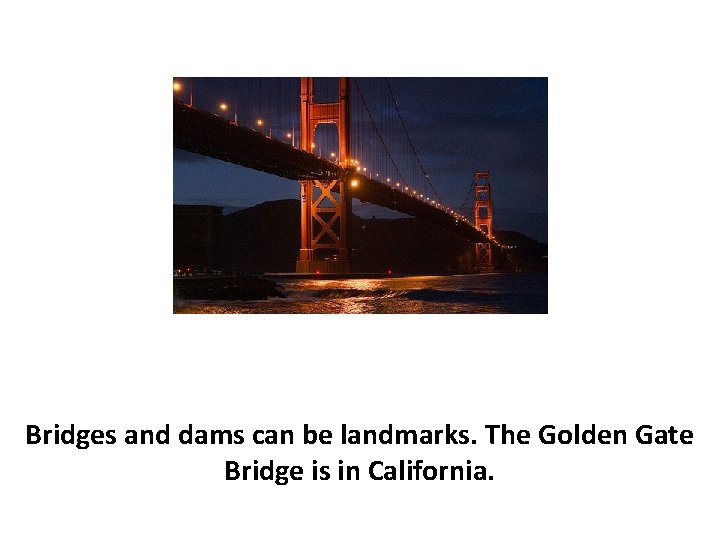 Bridges and dams can be landmarks. The Golden Gate Bridge is in California. 