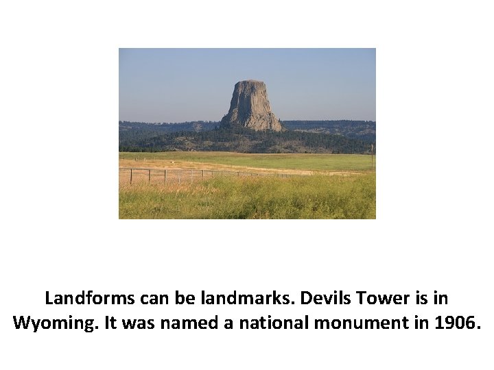 Landforms can be landmarks. Devils Tower is in Wyoming. It was named a national