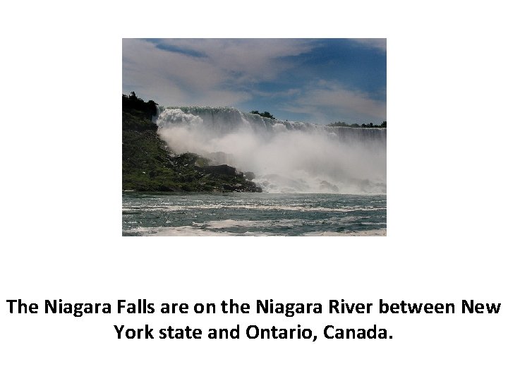 The Niagara Falls are on the Niagara River between New York state and Ontario,