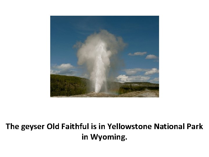 The geyser Old Faithful is in Yellowstone National Park in Wyoming. 