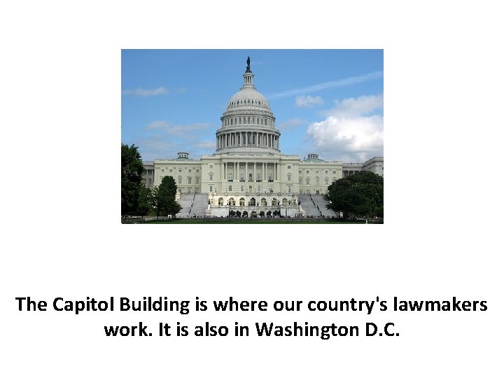 The Capitol Building is where our country's lawmakers work. It is also in Washington