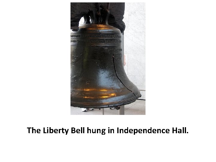 The Liberty Bell hung in Independence Hall. 