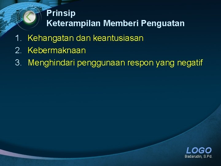 Prinsip Keterampilan Memberi Penguatan 1. Kehangatan dan keantusiasan 2. Kebermaknaan 3. Menghindari penggunaan respon