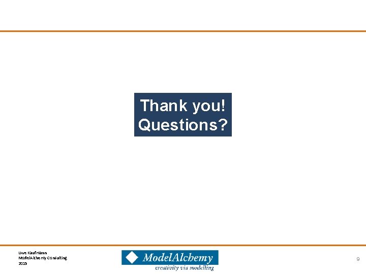 Thank you! Questions? Uwe Kaufmann Model. Alchemy Consulting 2015 9 