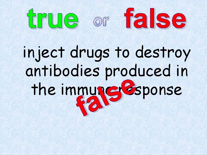 true or false inject drugs to destroy antibodies produced in the immune response e