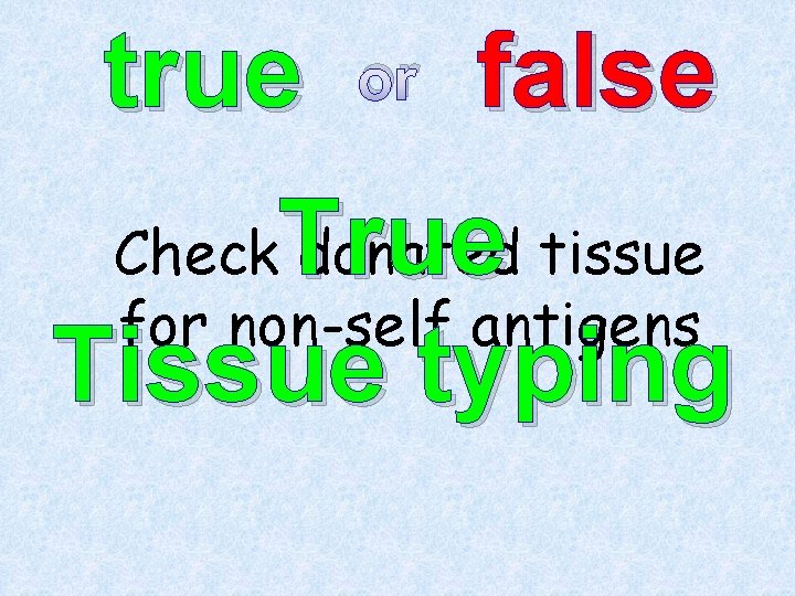 true or false True Tissue typing Check donated tissue for non-self antigens 